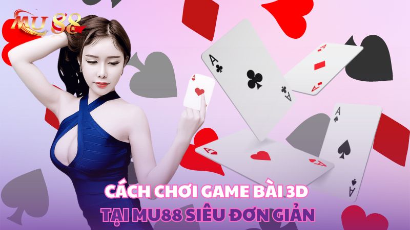 Cách chơi game bài 3D tại Kubet siêu đơn giản
