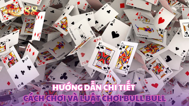 Hướng dẫn chi tiết cách chơi và luật chơi Bull Bull